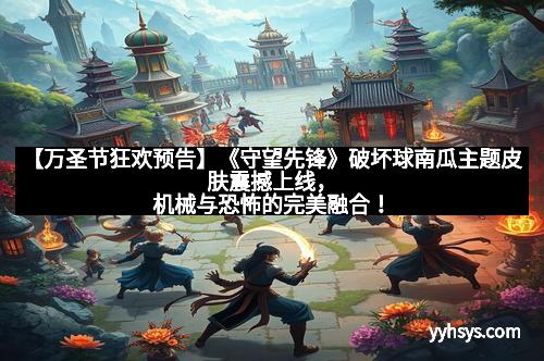 【万圣节狂欢预告】《守望先锋》破坏球南瓜主题皮肤震撼上线，机械与恐怖的完美融合！