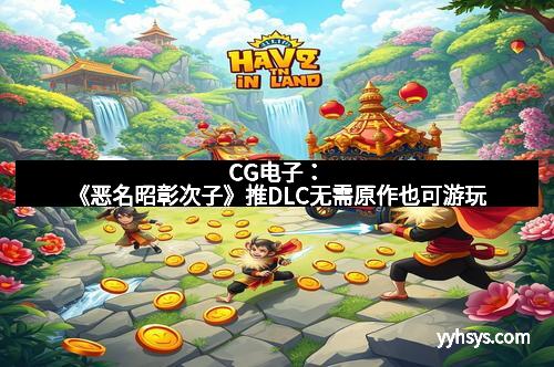 CG电子：《恶名昭彰次子》推DLC无需原作也可游玩